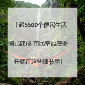 超5500个便民生活圈已建成 市民幸福感提升就在这些细节里