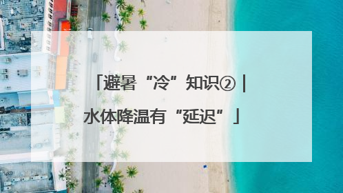 避暑“冷”知识②｜水体降温有“延迟”