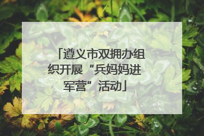 遵义市双拥办组织开展“兵妈妈进军营”活动