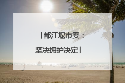 都江堰市委：坚决拥护决定