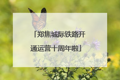 郑焦城际铁路开通运营十周年啦