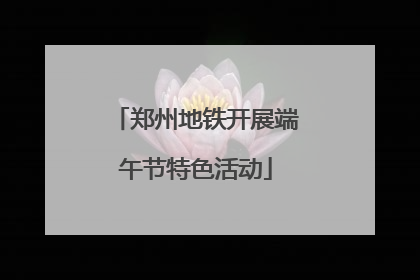 郑州地铁开展端午节特色活动
