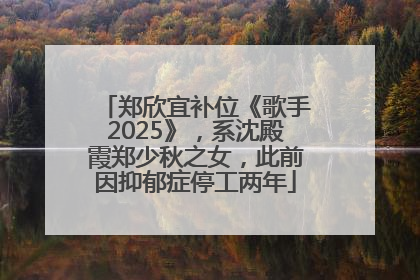 郑欣宜补位《歌手2025》，系沈殿霞郑少秋之女，此前因抑郁症停工两年