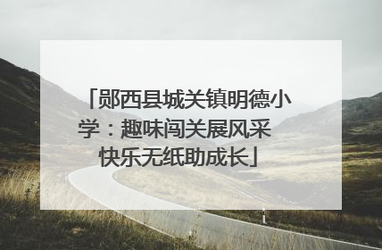 郧西县城关镇明德小学：趣味闯关展风采 快乐无纸助成长