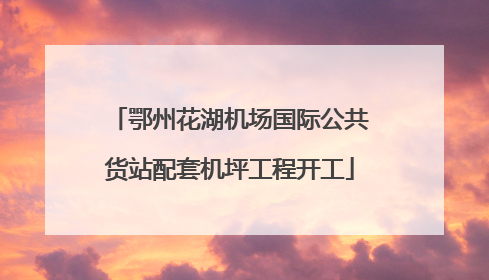 鄂州花湖机场国际公共货站配套机坪工程开工