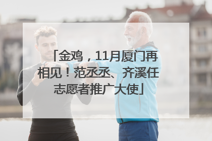 金鸡，11月厦门再相见！范丞丞、齐溪任志愿者推广大使