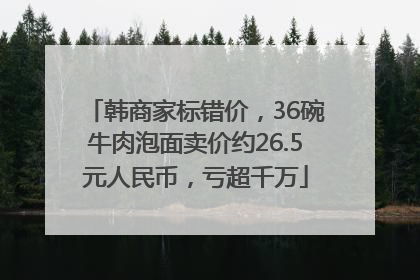 韩商家标错价，36碗牛肉泡面卖价约26.5元人民币，亏超千万