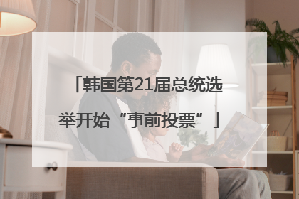 韩国第21届总统选举开始“事前投票”