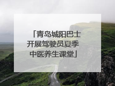 青岛城阳巴士开展驾驶员夏季中医养生课堂