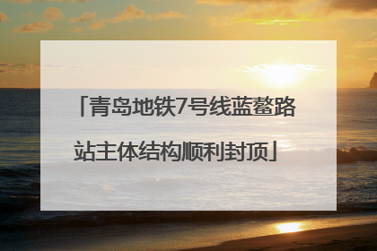 青岛地铁7号线蓝鳌路站主体结构顺利封顶
