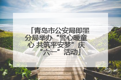 青岛市公安局即墨分局举办“警心暖童心 共筑平安梦”庆“六一”活动