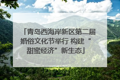 青岛西海岸新区第二届婚俗文化节举行 构建“甜蜜经济”新生态