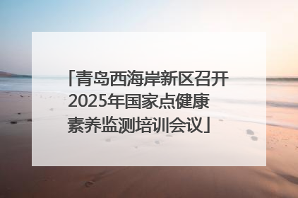 青岛西海岸新区召开2025年国家点健康素养监测培训会议