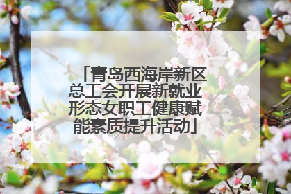 青岛西海岸新区总工会开展新就业形态女职工健康赋能素质提升活动