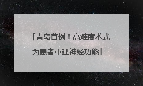 青岛首例！高难度术式为患者重建神经功能