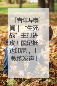 青年早新闻｜“生死战”主打进攻！国足抵达印尼，主教练发声