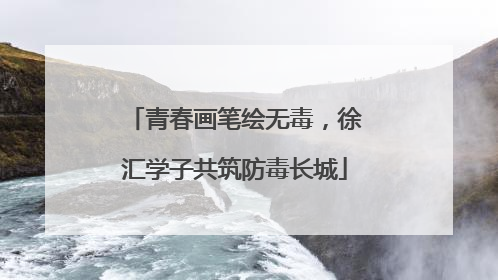 青春画笔绘无毒，徐汇学子共筑防毒长城