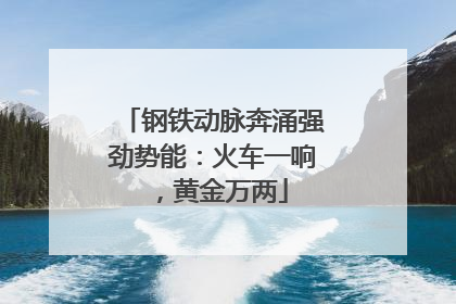 钢铁动脉奔涌强劲势能：火车一响，黄金万两