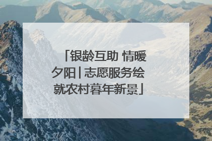 银龄互助 情暖夕阳│志愿服务绘就农村暮年新景