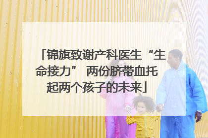 锦旗致谢产科医生“生命接力” 两份脐带血托起两个孩子的未来