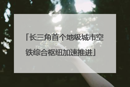 长三角首个地级城市空铁综合枢纽加速推进