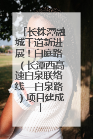 长株潭融城干道新进展！白庭路（长潭西高速白泉联络线—白泉路）项目建成