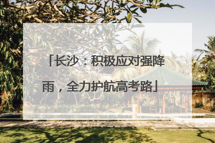 长沙：积极应对强降雨，全力护航高考路