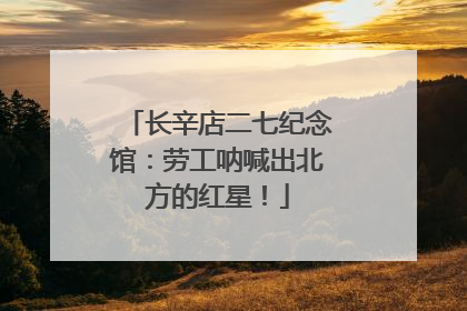 长辛店二七纪念馆：劳工呐喊出北方的红星！