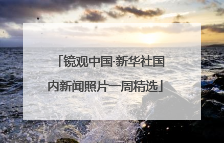 镜观中国·新华社国内新闻照片一周精选