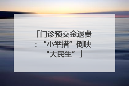 门诊预交金退费：“小举措”倒映“大民生”
