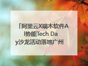 阿里云X端木软件Al势能Tech Day沙龙活动落地广州 邀您共启AI势能