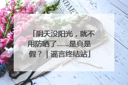 阴天没阳光，就不用防晒了……是真是假？｜谣言终结站