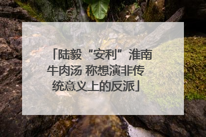 陆毅“安利”淮南牛肉汤 称想演非传统意义上的反派