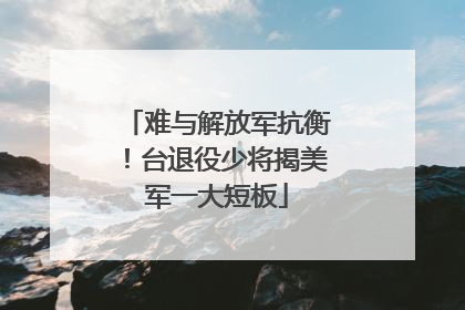 难与解放军抗衡！台退役少将揭美军一大短板