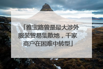 雅宝路曾是最大涉外服装贸易集散地，千家商户在困难中转型