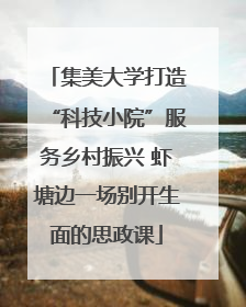 集美大学打造“科技小院”服务乡村振兴 虾塘边一场别开生面的思政课