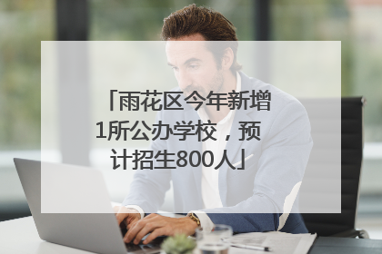 雨花区今年新增1所公办学校，预计招生800人