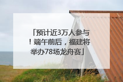 预计近3万人参与！端午前后，福建将举办78场龙舟赛