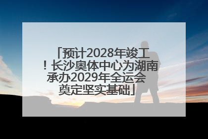 预计2028年竣工！长沙奥体中心为湖南承办2029年全运会奠定坚实基础