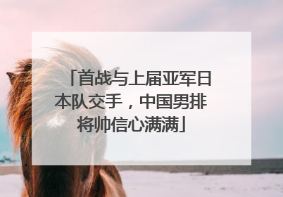 首战与上届亚军日本队交手，中国男排将帅信心满满