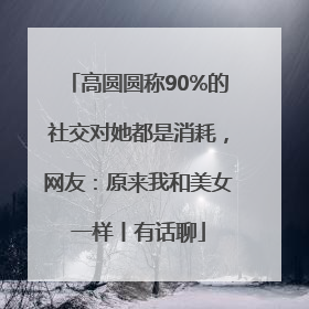 高圆圆称90%的社交对她都是消耗，网友：原来我和美女一样丨有话聊