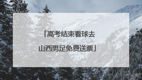高考结束看球去 山西男足免费送票