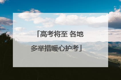 高考将至 各地多举措暖心护考