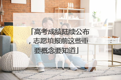 高考成绩陆续公布，志愿填报前这些重要概念要知道