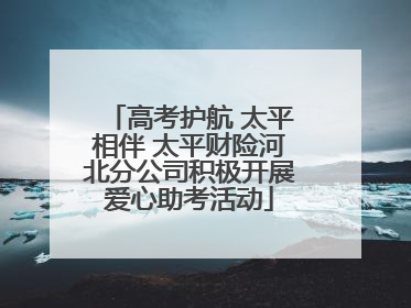 高考护航 太平相伴 太平财险河北分公司积极开展爱心助考活动