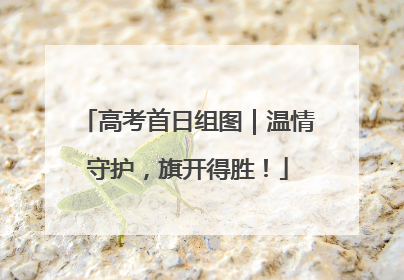 高考首日组图｜温情守护，旗开得胜！
