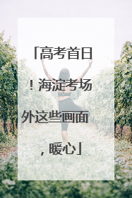 高考首日！海淀考场外这些画面，暖心