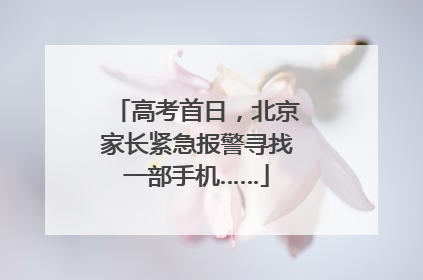 高考首日，北京家长紧急报警寻找一部手机……