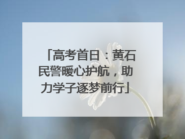 高考首日：黄石民警暖心护航，助力学子逐梦前行