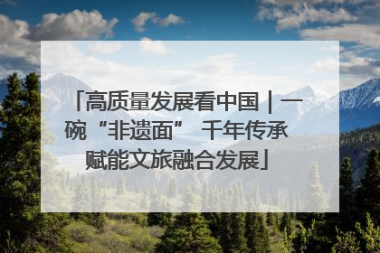 高质量发展看中国｜一碗“非遗面” 千年传承赋能文旅融合发展